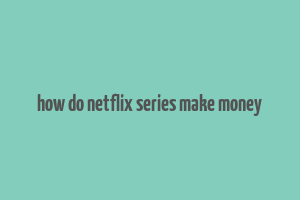 how do netflix series make money