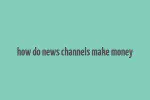 how do news channels make money