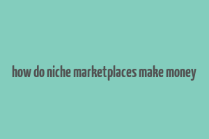 how do niche marketplaces make money