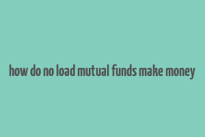 how do no load mutual funds make money