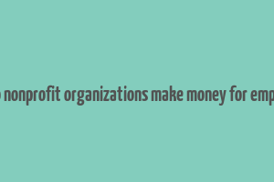 how do nonprofit organizations make money for employees