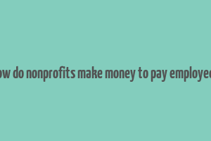 how do nonprofits make money to pay employees