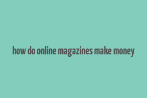 how do online magazines make money