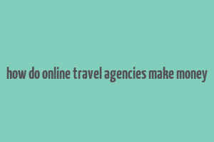 how do online travel agencies make money