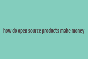 how do open source products make money