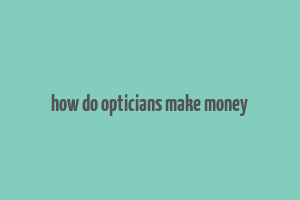 how do opticians make money