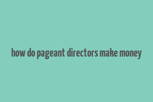 how do pageant directors make money