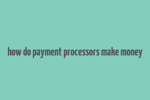 how do payment processors make money