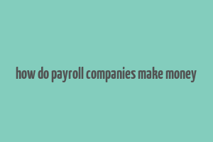 how do payroll companies make money