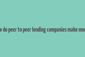 how do peer to peer lending companies make money