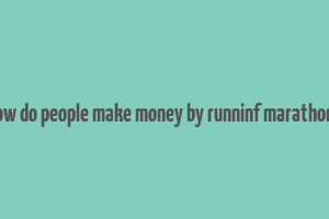 how do people make money by runninf marathons