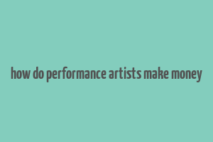 how do performance artists make money