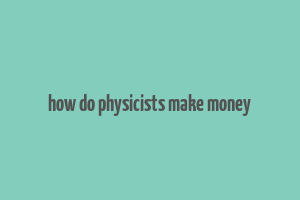 how do physicists make money