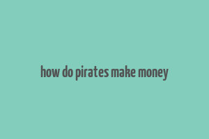 how do pirates make money