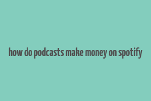 how do podcasts make money on spotify