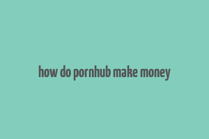 how do pornhub make money