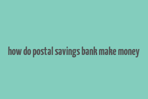 how do postal savings bank make money