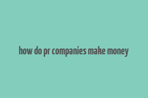 how do pr companies make money