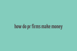 how do pr firms make money