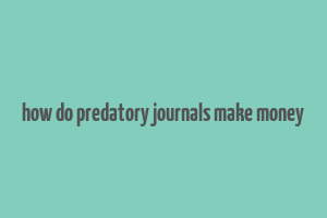 how do predatory journals make money