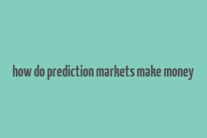 how do prediction markets make money