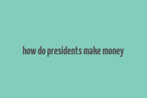 how do presidents make money