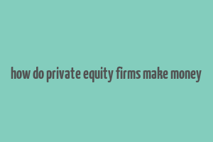 how do private equity firms make money