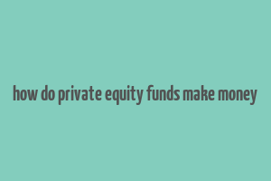 how do private equity funds make money