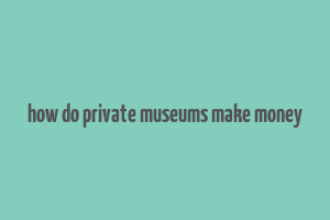 how do private museums make money