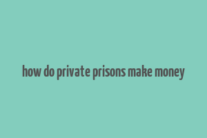 how do private prisons make money