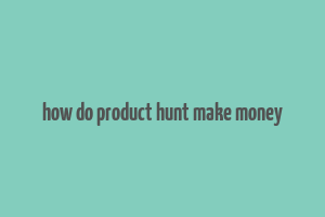 how do product hunt make money