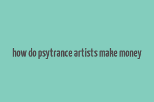 how do psytrance artists make money