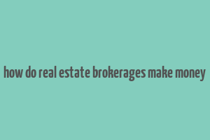 how do real estate brokerages make money