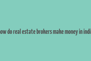 how do real estate brokers make money in india