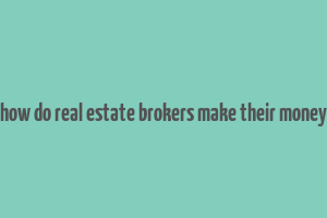 how do real estate brokers make their money