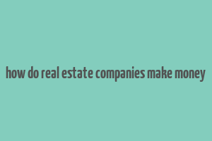 how do real estate companies make money