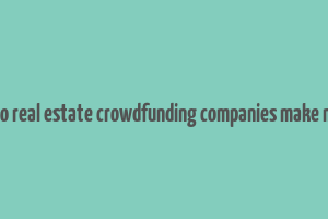 how do real estate crowdfunding companies make money