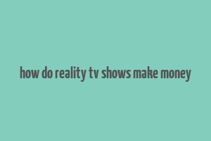 how do reality tv shows make money