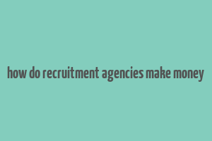 how do recruitment agencies make money