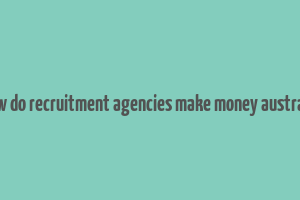 how do recruitment agencies make money australia