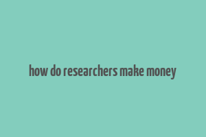 how do researchers make money