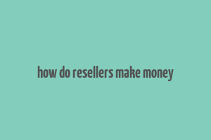 how do resellers make money