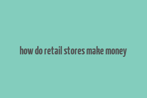 how do retail stores make money