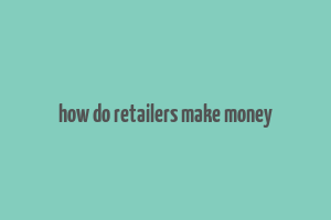 how do retailers make money