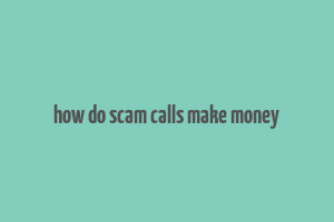 how do scam calls make money