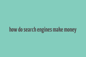 how do search engines make money