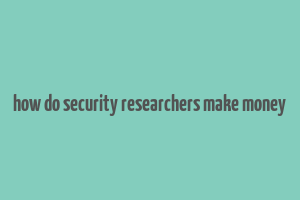 how do security researchers make money