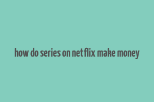 how do series on netflix make money