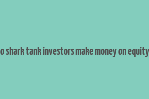 how do shark tank investors make money on equity deals