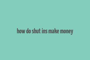 how do shut ins make money